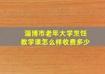 淄博市老年大学烹饪教学课怎么样收费多少