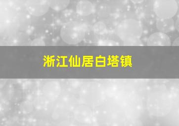 淅江仙居白塔镇