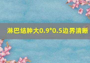 淋巴结肿大0.9*0.5边界清晰