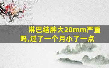 淋巴结肿大20mm严重吗,过了一个月小了一点