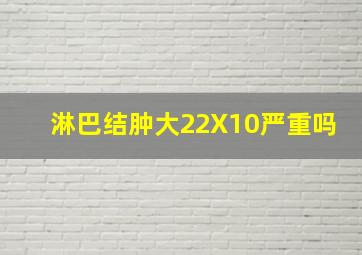 淋巴结肿大22X10严重吗