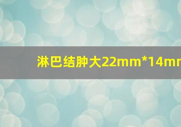 淋巴结肿大22mm*14mm