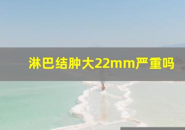 淋巴结肿大22mm严重吗