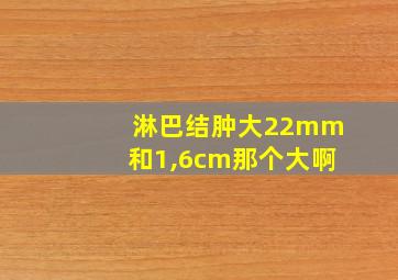 淋巴结肿大22mm和1,6cm那个大啊