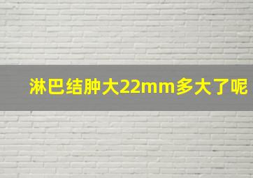 淋巴结肿大22mm多大了呢