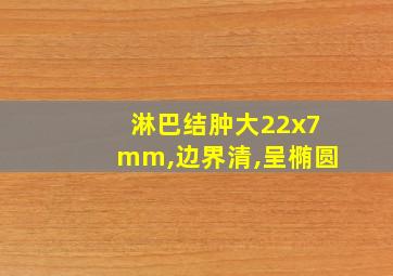 淋巴结肿大22x7mm,边界清,呈椭圆