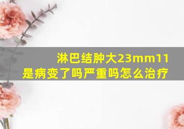 淋巴结肿大23mm11是病变了吗严重吗怎么治疗