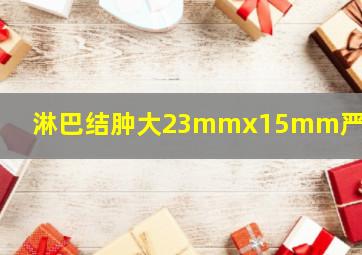 淋巴结肿大23mmx15mm严重吗