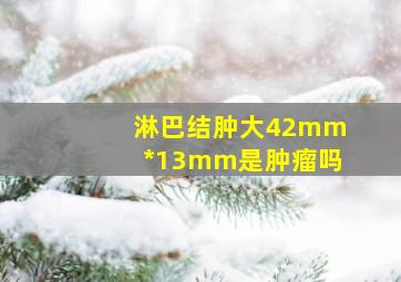 淋巴结肿大42mm*13mm是肿瘤吗