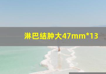 淋巴结肿大47mm*13