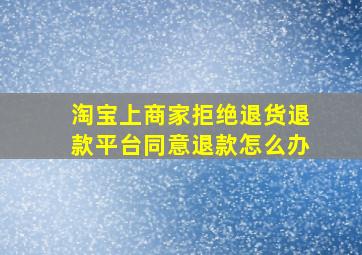 淘宝上商家拒绝退货退款平台同意退款怎么办