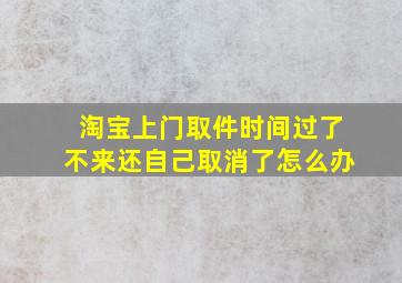 淘宝上门取件时间过了不来还自己取消了怎么办