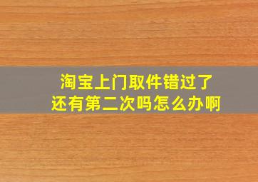 淘宝上门取件错过了还有第二次吗怎么办啊