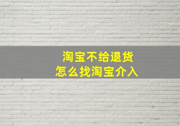 淘宝不给退货怎么找淘宝介入