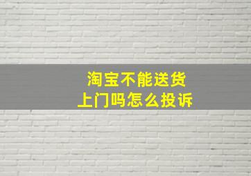 淘宝不能送货上门吗怎么投诉