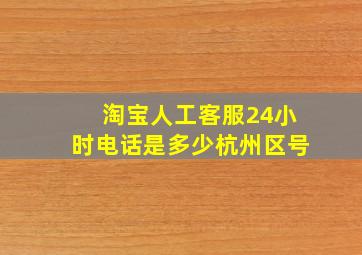 淘宝人工客服24小时电话是多少杭州区号