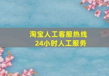 淘宝人工客服热线24小时人工服务