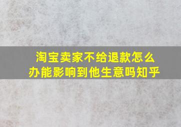 淘宝卖家不给退款怎么办能影响到他生意吗知乎