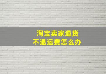 淘宝卖家退货不退运费怎么办