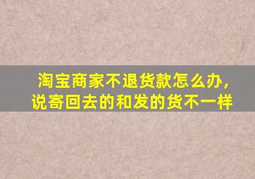 淘宝商家不退货款怎么办,说寄回去的和发的货不一样