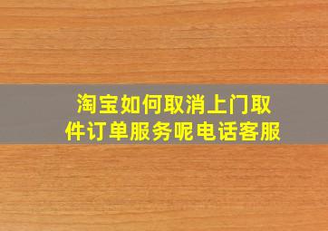 淘宝如何取消上门取件订单服务呢电话客服