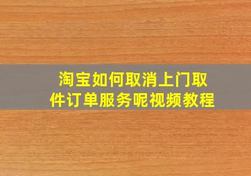 淘宝如何取消上门取件订单服务呢视频教程