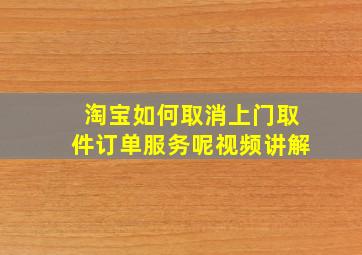 淘宝如何取消上门取件订单服务呢视频讲解