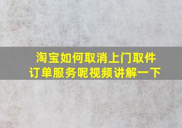 淘宝如何取消上门取件订单服务呢视频讲解一下