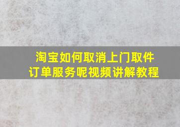 淘宝如何取消上门取件订单服务呢视频讲解教程