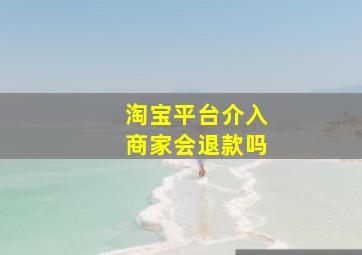 淘宝平台介入商家会退款吗