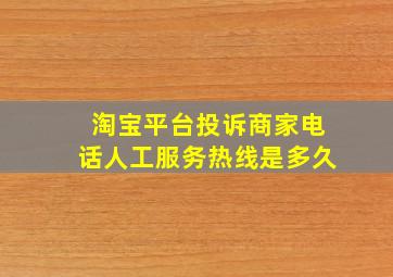 淘宝平台投诉商家电话人工服务热线是多久