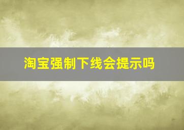 淘宝强制下线会提示吗