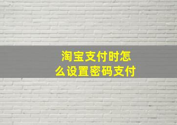 淘宝支付时怎么设置密码支付