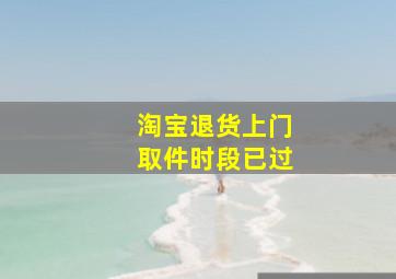 淘宝退货上门取件时段已过