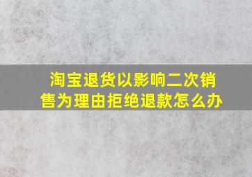 淘宝退货以影响二次销售为理由拒绝退款怎么办