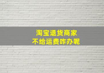 淘宝退货商家不给运费咋办呢