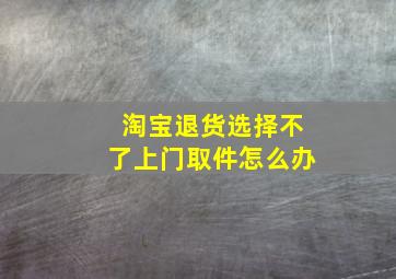 淘宝退货选择不了上门取件怎么办