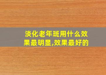 淡化老年斑用什么效果最明显,效果最好的