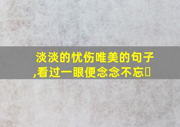 淡淡的忧伤唯美的句子,看过一眼便念念不忘￼