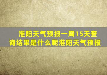 淮阳天气预报一周15天查询结果是什么呢淮阳天气预报