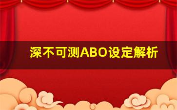 深不可测ABO设定解析