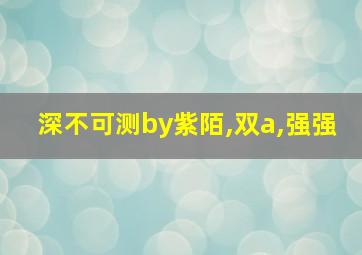 深不可测by紫陌,双a,强强