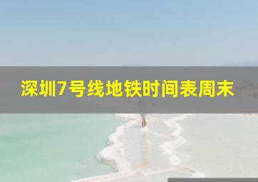 深圳7号线地铁时间表周末