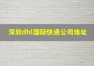 深圳dhl国际快递公司地址