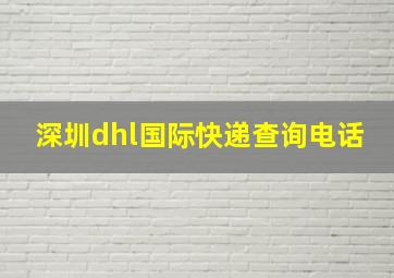 深圳dhl国际快递查询电话