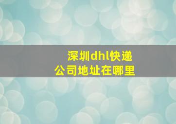 深圳dhl快递公司地址在哪里