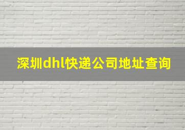 深圳dhl快递公司地址查询