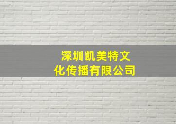 深圳凯美特文化传播有限公司