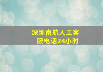 深圳南航人工客服电话24小时