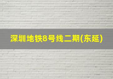 深圳地铁8号线二期(东延)